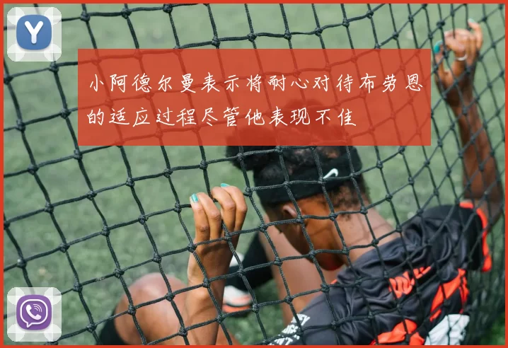 小阿德尔曼表示将耐心对待布劳恩的适应过程尽管他表现不佳