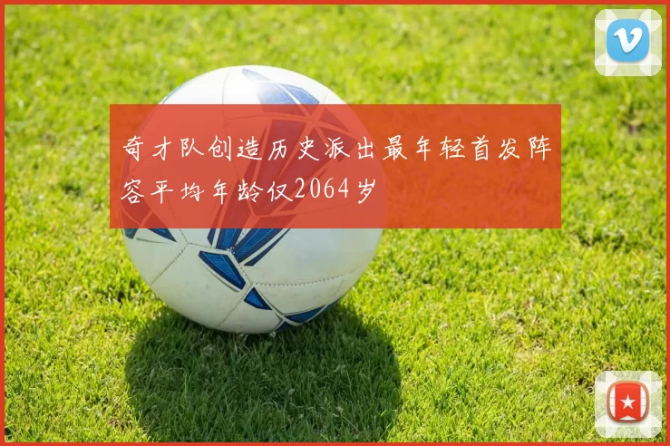 奇才队创造历史派出最年轻首发阵容平均年龄仅2064岁