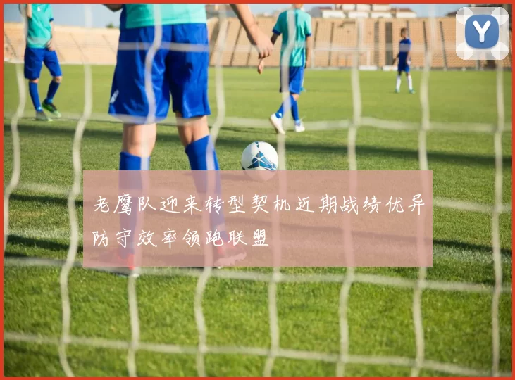 老鹰队迎来转型契机近期战绩优异防守效率领跑联盟