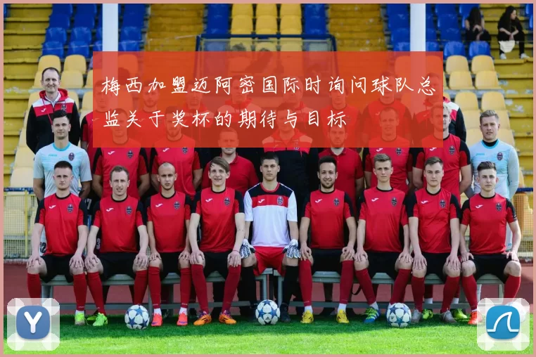 梅西加盟迈阿密国际时询问球队总监关于奖杯的期待与目标