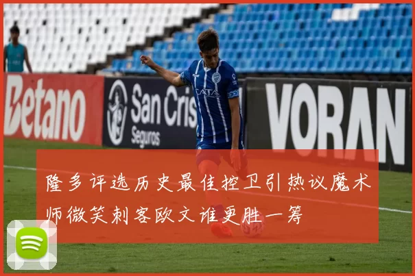 隆多评选历史最佳控卫引热议魔术师微笑刺客欧文谁更胜一筹